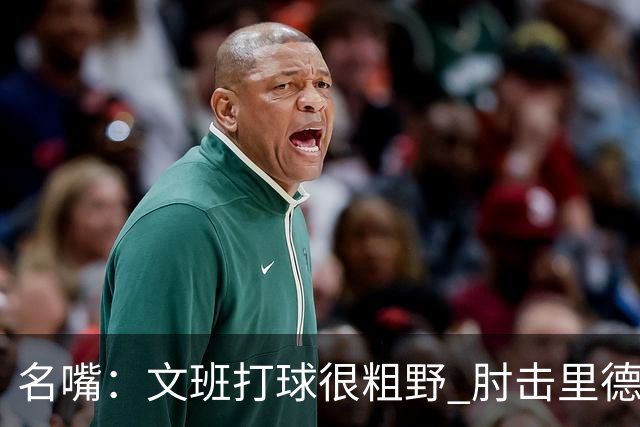 名嘴：文班打球很粗野 肘击里德&推倒布伦森 不握手就是失败者