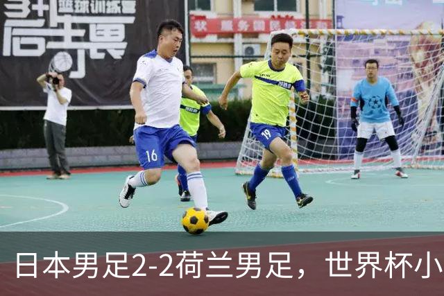 日本男足2-2荷兰男足，世界杯小组赛各得1分，惊心动魄的逆转